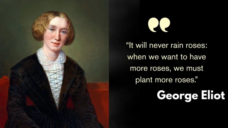 “It will never rain roses: when we want to have more roses, we must plant more roses.”